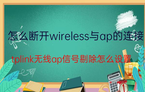 怎么断开wireless与ap的连接 tplink无线ap信号剔除怎么设置？